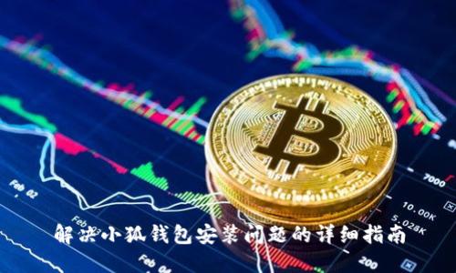 解决小狐钱包安装问题的详细指南