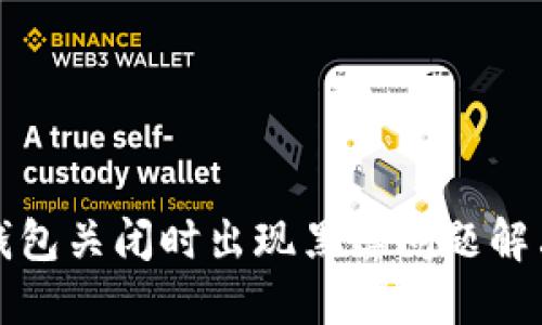 小狐钱包关闭时出现黑屏问题解决指南