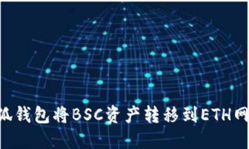 如何使用小狐钱包将BSC资产转移到ETH网络：详细指南
