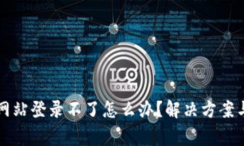 小狐钱包官方网站登录不了怎么办？解决方案与常见问题解析