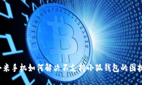 小米手机如何解决不支持小狐钱包的困扰？