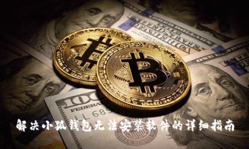 解决小狐钱包无法安装软件的详细指南