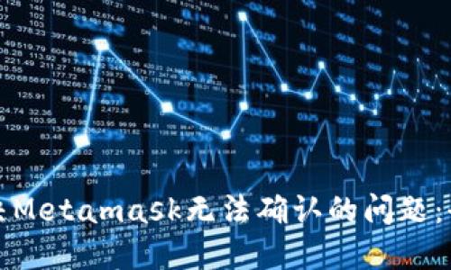 如何解决Metamask无法确认的问题：全面指南