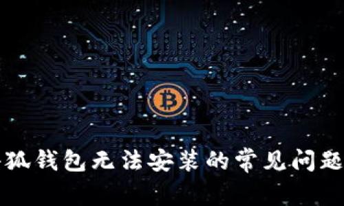 解决小狐钱包无法安装的常见问题与技巧
