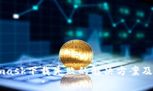 jiaotieMetamask下载失败的解决方案及常见问题解答