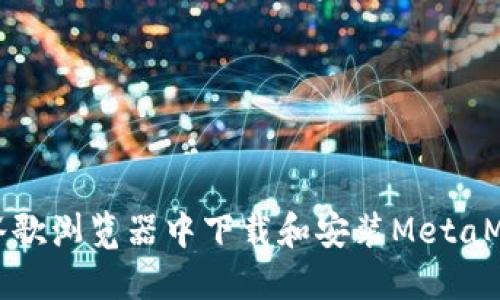 如何在谷歌浏览器中下载和安装MetaMask钱包